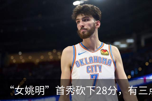 “女姚明”首秀砍下28分，有三点比张子宇强，却被篮协的昏招坑了